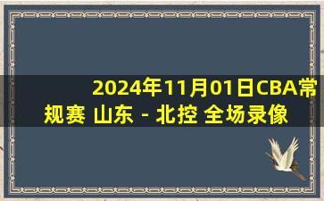 2024年11月01日CBA常规赛 山东 - 北控 全场录像